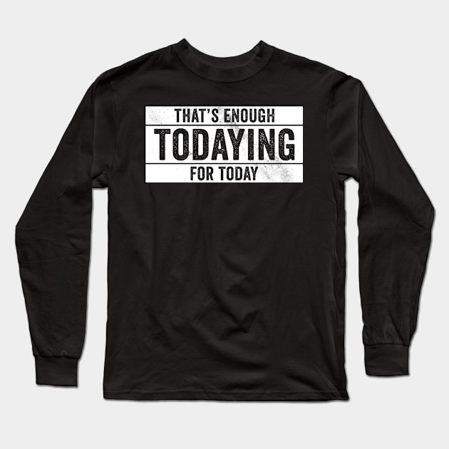 That's Enough Todaying For Today – Antisocial Quote Long Sleeve T-Shirt by Horisondesignz